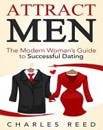 Attract Men: The Modern Woman's Guide to Successful Dating (Dating, Attracting Men, being irresistible, finding relationship, his attention, dating tips, dating advice, beginners guide Book 1) - Book Cover