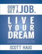 Don't Get A Job, Live Your Dream: 7 Important Reasons To Live Your Dream Today and Effective Strategies You Can Implement Now - Book Cover