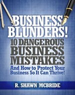 Business Blunders!: 10 Dangerous Business Mistakes and How to Protect Your Business so It Can Thrive! - Book Cover