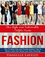 Fashion: Chic Style and Fashionable Outfits Guide - The 75 Most Chic & Trendy Fashio Tips to Never Leave the House Less than Amazing - Book Cover