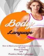 BODY LANGUAGE: How to boost your Self-Esteem and Confidence by using Power Posing and Positive Body Language (Build a Better Self Book 2) - Book Cover