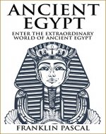 Ancient Egypt: Enter the Extraordinary World of Ancient Egypt (Egypt, Egyptian Mythology, History, Ancient History, Pharaohs) - Book Cover