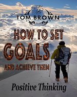 How to Set Goals And Achieve Them (Positive Thinking Book): Self Esteem, Motivate Yourself, How to Be Happy, Self Help, Goal Setting - Book Cover