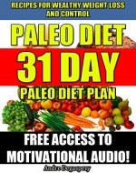 Paleo Diet:31 day paleo diet plan: Recipes for wealthy weight loss and control A MUST HAVE! Includes FREE Access to Motivational Audio to keep you motivated! - Book Cover