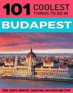 Budapest: Budapest Travel Guide: 101 Coolest Thing to Do in Budapest: Travel Tips, Where to Go, and What to Eat in Budapest (Budapest Guide, Travel to ... Hungary Travel Guide, Travel East Europe) - Book Cover