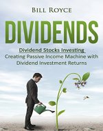 Dividends: Dividend Stocks Investing - Creating Passive Income Machine with Dividend Investment Returns - Book Cover