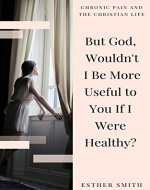 But God, Wouldn't I Be More Useful to You If I Were Healthy? (Chronic Pain and the Christian Life) - Book Cover