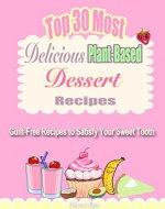 Recipes: Healthy Vegan Dessert Recipes: Top 30 Most Delicious Plant-based Dessert Recipes: Guilt-Free Recipes to Satisfy Your Sweet Tooth (Vegan Diet, ... Cookbook, Vegan Desserts, Plant-based) - Book Cover