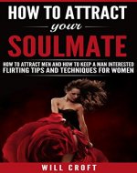How to Attract Your Soulmate: How to Attract Men and How to Keep a Man Interested. Flirting Tips and Techniques for Women - Book Cover