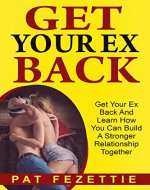 Get Your Ex Back: Get Your Ex Back And Learn How You Can Build A Stronger Relationship Together (Relationship Advice, Dating After Divorce, Breakup Recovery, Ex Boyfriend, Ex Girlfriend) - Book Cover