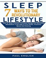 Sleep: 7 Ways to The Revolutionary Lifestyle How to Sleep Smarter & Increase Energy and Normalize Metabolism & Get Help to Cure Stress, Insomnia, Apnea ... Sleep problems, Insomnia, Apnea, Snoring) - Book Cover