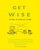 Get Wise: 30 Days of practical wisdom. Timeless wisdom to be more decisive & optimize emotional intelligence for success in the modern world (practical success principles & success strategies) - Book Cover