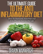 Anti Inflammatory Diet: THE ULTIMATE GUIDE ON: How to overcome joint pain and help prevent injuries for life (Anti inflammatory diet for beginners, how to heal inflammation) - Book Cover