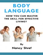 Body Language: A step by step guide to understanding body language and how you can master the skill for effective living (Silent Influencing, Body Language ... Learn the Art of Non-verbal Communication) - Book Cover