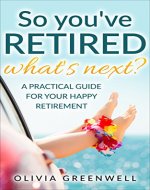 So you've RETIRED - what's next?: A Practical Guide For Your Happy Retirement - Book Cover