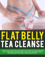 Flat Belly Tea Cleanse Diet: Fast and Natural Approach to Lose Weight, Detox Your Body and Flush Out Toxins, Boost Metabolism and Melt Fat! (Tea Cleanse ... Belly Fat, Natural Detox, Boost Metabolism) - Book Cover