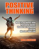 Positive Thinking: How To Achieve Your Personal Goals, Vindicate Negative Energy and Master Your Life (Positivity, Brain Training, Self Belief, Self-Criticism, Success) - Book Cover
