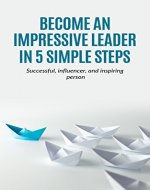 Leadership: Become an Impressive Leader in 5 simple steps, successful, Influencer, and inspiring person (teams,manangement,leadership,Spirituality) - Book Cover