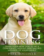 DOG TRAINING: Train Your New Dog to Be a Confident, Trusted and Valued Member of Your Family - Book Cover