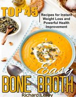 EASY BONE BROTH: TOP 45 Recipes For Instant Weight Loss And Powerful Health Improvement. - Book Cover