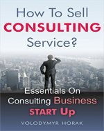 How To Sell Consulting Service?: Essentials On Consulting Business Start Up - Book Cover