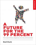 A Future for the 99 Percent: The 4 Keys to Peace, Happiness, Security, and Connection (Save the World Book 1) - Book Cover