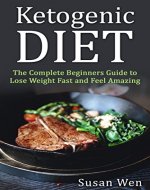 Ketogenic Diet:The Complete Beginners Guide to Lose Weight Fast and Feel Amazing {FREE WEIGHT LOSS BONUS INCLUDED!} (weight loss, fat burn, diet, recipes, healthy) - Book Cover