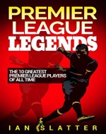 Premier League Legends: The 10 greatest Premier League players of all time - Book Cover