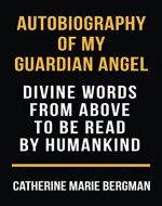 Autobiography of My Guardian Angel: Divine Words From Above to be Read by Humankind - Book Cover