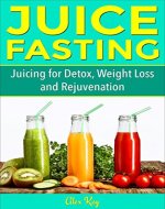 Juice Fasting: Juicing for Detox, Weight Loss and Rejuvenation (Holistic Health for Life: natural healing, pain reduction, weight loss, and recipe books) - Book Cover