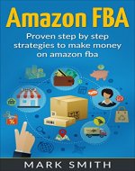 Amazon FBA: Beginners Guide - Proven Step By Step Strategies to Make Money On Amazon FBA (FREE Bonus Included) (FBA, Private Label, Passive Income, FBA Amazon) - Book Cover