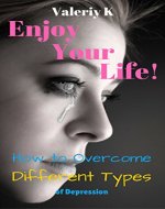 Enjoy Your Life!: How to Overcome Different Types of Depression - Book Cover