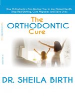 The Orthodontic Cure: How Orthodontics can Restore you to Optimal Health, Stop Bed Wetting, Cure Migraines and Save Lives - Book Cover