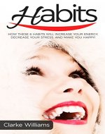 Habits: How these 6 habits will increase your energy, decrease your stress, and make you happy! (Positive Habits, Success, Willpower, Goals, Self-Improvement,Change Your Life) - Book Cover