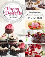 Happy Desserts. Cookbook 50 recipes: do at home easy: pies, cakes, cheesecake, chocolate, ice cream, candy - Book Cover