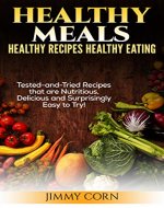 Healthy Meals: Healthy Recipes, Healthy Eating: Tested-and-Tried Recipes that are Nutritious, Delicious and Surprisingly easy! (Health-Food-Diets) - Book Cover