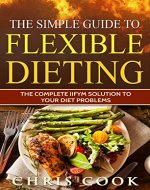 THE SIMPLE GUIDE TO FLEXIBLE DIETING: THE COMPLETE IIFYM SOLUTION TO YOUR DIET PROBLEMS (The Health and Nutrition Fitness Guide Book 1) - Book Cover