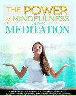The Power of Mindfulness and Meditation: A Beginner's Guide to Stress Management, Confidence Building, Mental Power and Inner Peace through Meditation - Book Cover