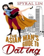 The Asian Man's Guide to Dating (Asian Dating, Relationship Advice, Asian Man White Woman, Asian Man Black Woman, AMWW, AMWF) - Book Cover