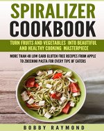SPIRALIZER COOKBOOK TURN FRUITS AND VEGETABLES INTO BEAUTIFUL AND HEALTHY COOKING MASTERPIECE MORE THAN 40 LOW CARB GLUTEN FREE RECIPES FROM APPLE TO ZUCCHINI PASTA FOR EVERY TIPE OF EATERS - Book Cover