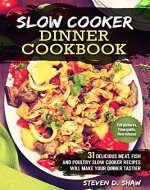 Slow Cooker Dinner Cookbook - 31 Delicious Meat, Fish and Poultry Slow Cooker Recipes will Make Your Dinner Tastier - Book Cover