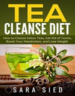Tea Cleanse Diet: How to Choose Detoxs Teas, Get Rid of Toxins, Boost Your Metabolism, and Lose Weight ((Tea Detox, Improve Health, Body Cleanse, Weight Loss, Diet)) - Book Cover