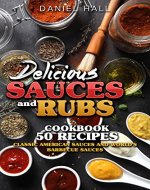Delicious sauces and rubs.: Cookbook: 50 recipes. Classic American sauces and World's Barbecue sauces. - Book Cover