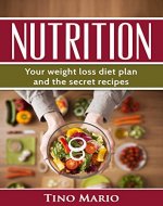 Nutrition: Your Weight Loss Diet Plan and the Secret Recipes (Nutrition,Diet,Secret Recipes,Recipes,Health,Sports Nutrition,weight loss) - Book Cover