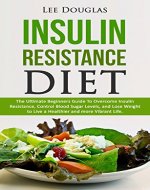 Insulin Resistance Diet: The Ultimate Beginners Guide To Overcome Insulin Resistance, Control Blood Sugar Levels, and Lose Weight to Live a Healthier and ... lose weight, diabetes prevention, health) - Book Cover