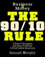 Entrepreneurship: Business and Money: The 90/10 Rule Of Money (A Brief Thoughts On How To Build A Profitable Business) - Book Cover