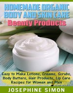 Homemade Organic Body and Skin Care Beauty Products: Easy to Make Lotions, Creams, Scrubs, Body Butters, Hair Products, and Lip Care Recipes for Women and Men (DIY Beauty Products) - Book Cover