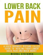 Lower back pain: A user friendly, picture-filled guide to healing your lower back pain and much more! - Book Cover