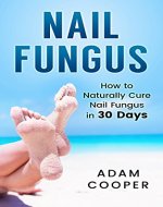 Nail Fungus Treatment: How To Naturally Cure Nail Fungus in 30 Days (Natural remedies, Homeopathy, Alternative medicine, Athletes foot) - Book Cover