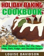 Holiday Baking Cookbook: Best Christmas Cookie, Pie, Bar, Cake, Candy, Bark, Fudge, and Chocolate Recipes (Holiday Baking Christmas Dessert Cookbooks Book 3) - Book Cover